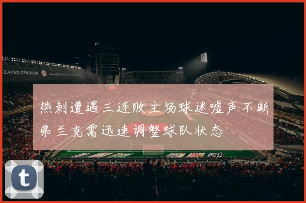 热刺遭遇三连败主场球迷嘘声不断弗兰克需迅速调整球队状态