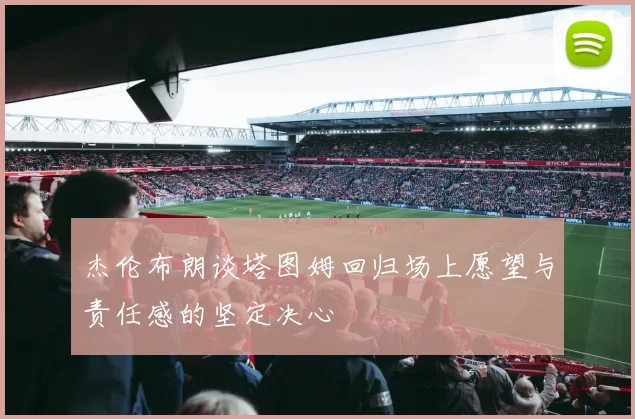 杰伦布朗谈塔图姆回归场上愿望与责任感的坚定决心