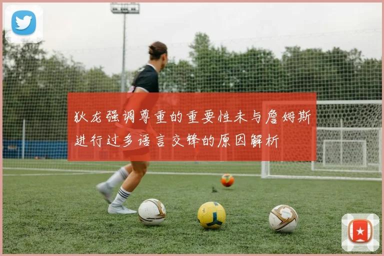 狄龙强调尊重的重要性未与詹姆斯进行过多语言交锋的原因解析