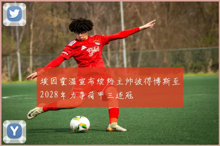 埃因霍温宣布续约主帅彼得博斯至2028年力争荷甲三连冠