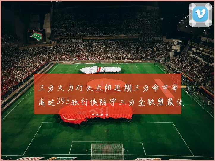 三分火力对决太阳近期三分命中率高达395独行侠防守三分全联盟最佳