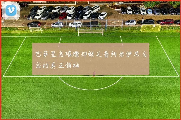 巴萨星光璀璨却缺乏普约尔伊尼戈式的真正领袖