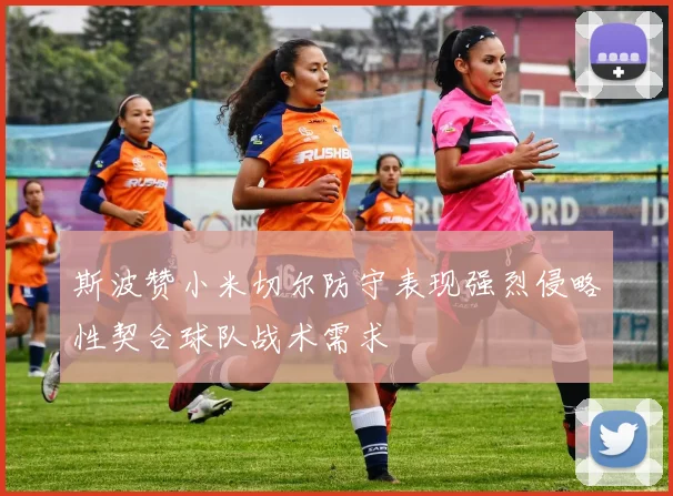 斯波赞小米切尔防守表现强烈侵略性契合球队战术需求