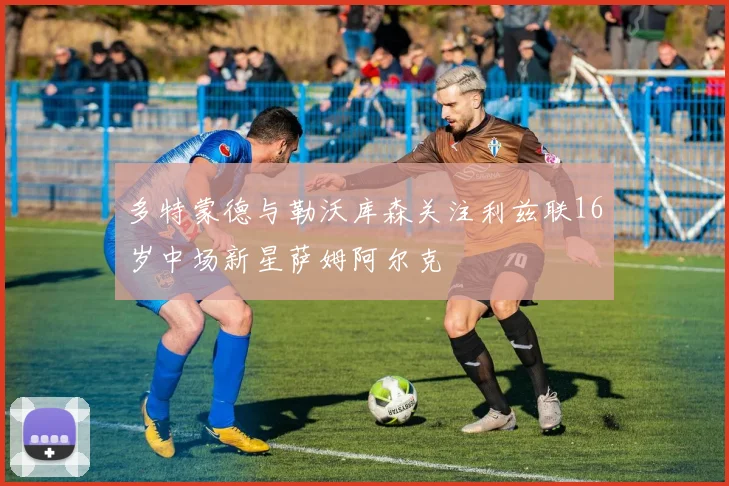多特蒙德与勒沃库森关注利兹联16岁中场新星萨姆阿尔克