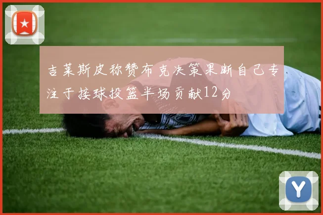 吉莱斯皮称赞布克决策果断自己专注于接球投篮半场贡献12分