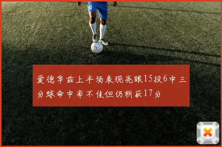 爱德华兹上半场表现亮眼15投6中三分球命中率不佳但仍斩获17分