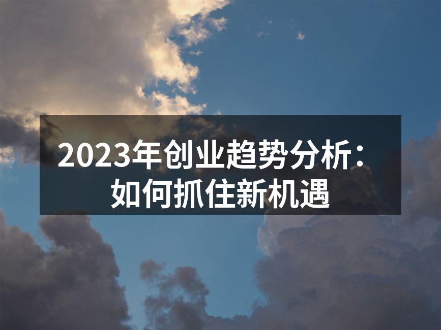 2023年创业趋势分析：如何抓住新机遇