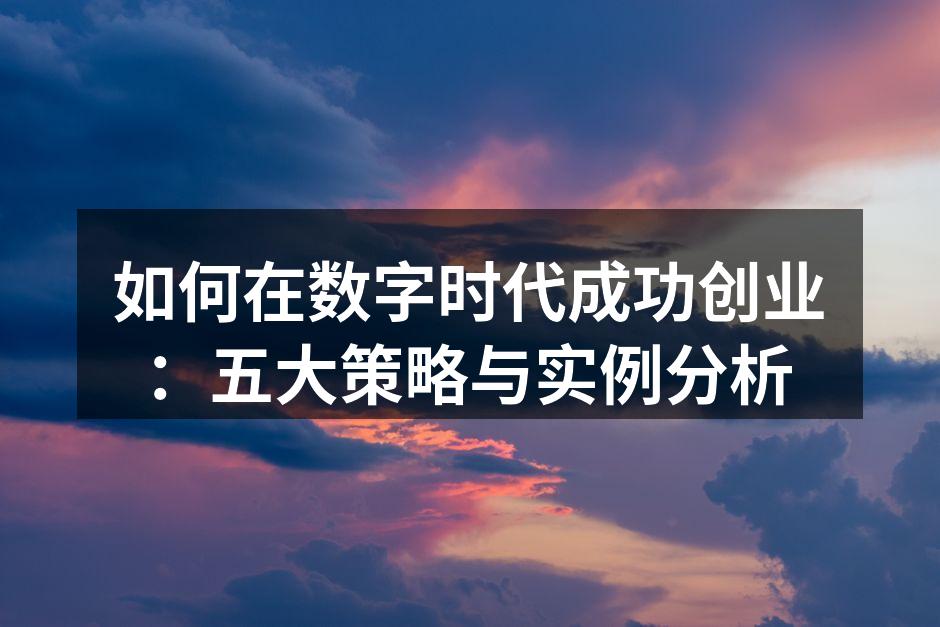 如何在数字时代成功创业：五大策略与实例分析